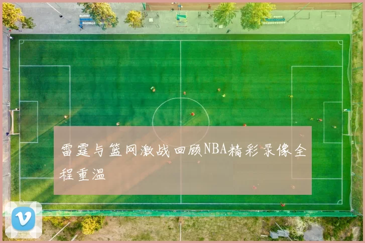 雷霆与篮网激战回顾NBA精彩录像全程重温