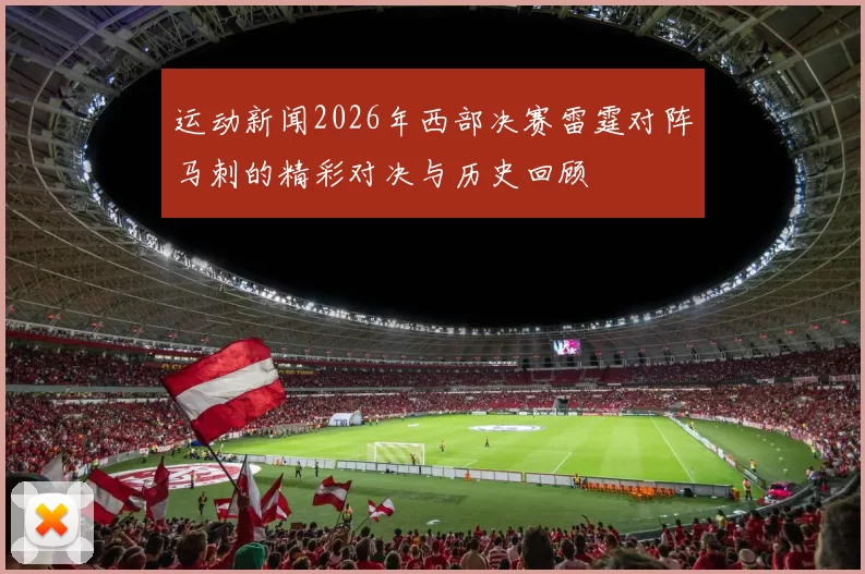 运动新闻2026年西部决赛雷霆对阵马刺的精彩对决与历史回顾