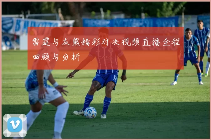 雷霆与灰熊精彩对决视频直播全程回顾与分析